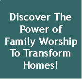 Text Box: Discover The Power of
Family Worship To Transform Homes!